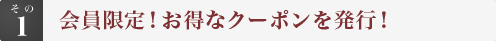 会員限定！お得なクーポンを発行！